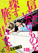 信じていないものを探す旅に出ます 5話