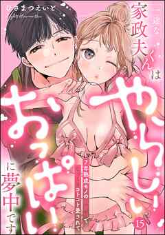 一途な家政夫くんはやらしいおっぱいに夢中です 7年熟成モノの執着Hでじっくりコトコト愛されて（分冊版）【デジタル修正版】　【第15話】