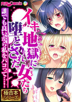 イキ地獄に堕とされた女たち ～誰でも良いから私をパコって…！～【極合本シリーズ】