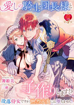 愛しの騎士団長様と子作りします！？　～没落侍女ですが、熱烈求愛には堕ちません！～