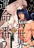 この異世界で、運命と番う～獣人αは優しいケダモノ～【合本版】【加筆修正版】【描き下ろし付き】(3)