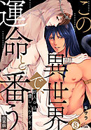 この異世界で、運命と番う～獣人αは優しいケダモノ～【合本版】【加筆修正版】【描き下ろし付き】(8)