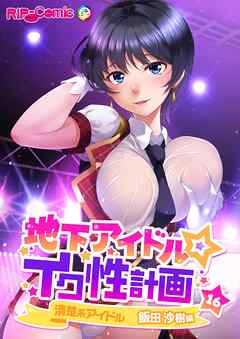 地下アイドル☆イク性計画第16話 清楚系アイドル 飯田沙樹編【タテヨミ】