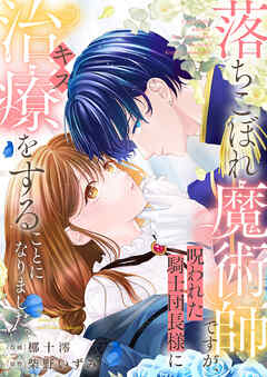 落ちこぼれ魔術師ですが、呪われた騎士団長様に治療（キス）をすることになりました。
