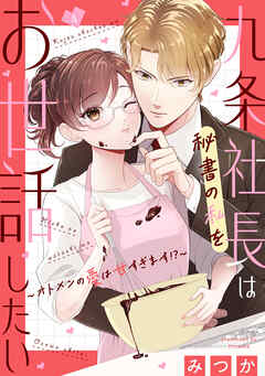 九条社長は秘書の私をお世話したい～オトメンの愛は甘すぎます！？～
