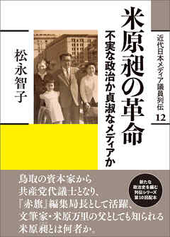 近代日本メディア議員列伝・12巻　米原昶の革命　不実な政治か貞淑なメディアか