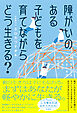 障がいのある子どもを育てながらどう生きる？