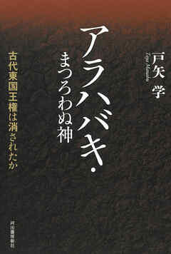 アラハバキ・まつろわぬ神　古代東国王権は消されたか