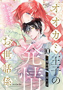 オオカミ王子の発情お世話係～甘咬み求愛からは逃げられない！？～（10）