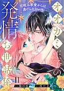 オオカミ王子の発情お世話係～甘咬み求愛からは逃げられない！？～（11）