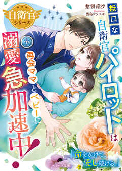 【自衛官シリーズ】無口な自衛官パイロットは再会ママとベビーに溺愛急加速中！【SS付き】