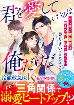 君を愛していいのは俺だけだ～コワモテ救急医は燃える独占欲で譲らない～【SS付き】