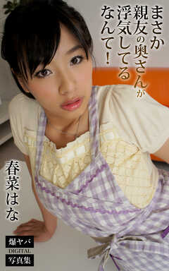 まさか親友の奥さんが浮気してるなんて！ 春菜はな 爆ヤバDIGITAL写真集