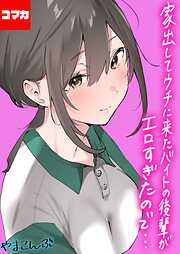 家出してウチに来たバイトの後輩がエロすぎたので…【コマカ】 家出してウチに来たバイトの後輩がエロすぎたので… その1