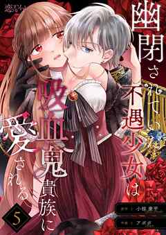 幽閉されていた不遇少女は吸血鬼貴族に愛される 5