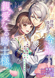 拝啓、役立たず令嬢から親愛なる騎士様へ～地味な魔法でも貴方の役に立ってみせます【電子単行本版／特典おまけ付き】