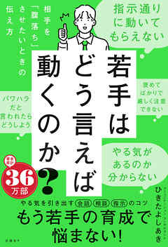 若手はどう言えば動くのか？　～相手を「腹落ち」させたいときの伝え方～