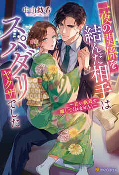 一夜の関係を結んだ相手はスパダリヤクザでした　～甘い執着で離してくれません！～