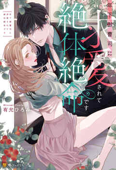 年下御曹司に求愛されて絶体絶命です