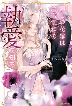 癒しの花嫁は冷徹宰相の執愛を知る