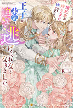 婚約者が好きなのは妹だと告げたら、王子が本気で迫ってきて逃げられなくなりました