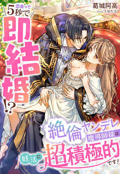 出会って５秒で即結婚！？～絶倫ヤンデレ魔導師様は妊活に超積極的です！～