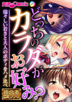 どっちのカラダがお好み？ ～瑞々しい若さと大人のボディをハメ比べ～【極合本DXシリーズ】