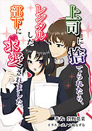 上司に捨てられたら、レンタルした部下に求愛されました。
