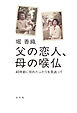 父の恋人、母の喉仏～４０年前に別れたふたりを見送って～