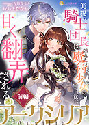 アークシリア～美貌の騎士団長は隠れ天才魔術少女の無自覚に甘く翻弄される～【前編】