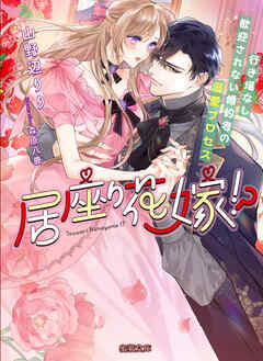 居座り花嫁！？ 行き場なし歓迎されない婚約者の溺愛プロセス