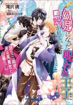 幼児になった呪われ王子に口説かれています　～昼は三歳児、夜は美青年と山暮らし～
