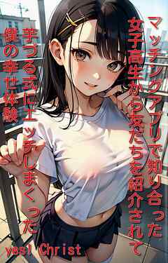 マッチングアプリで知り合った女子高生から友だちを紹介されて芋づる式にエッチしまくった僕の幸せ体験