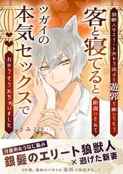 狼獣人のエリート夫から逃げて遊郭で働いてたら客と寝てると勘違いされてツガイの本気セックスでわからせられちゃいました
