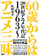 60歳からはアニメ三昧　20世紀アニメ年代記 1963～