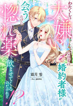 わたくしを大嫌いなはずの婚約者様が会うたびに惚れ薬を飲ませてくるのだけれど！？