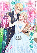 わたくしを大嫌いなはずの婚約者様が会うたびに惚れ薬を飲ませてくるのだけれど！？