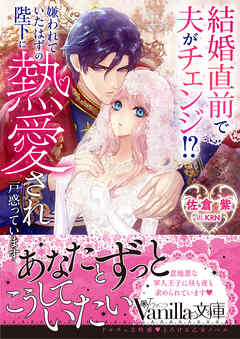 結婚直前で夫がチェンジ！？　嫌われていたはずの陛下に熱愛され戸惑っています