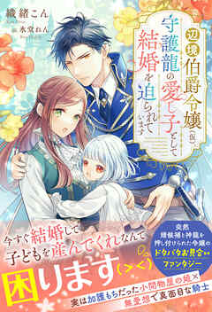 辺境伯爵令嬢（仮）、守護龍の愛し子として結婚を迫られています【イラスト付き】【単行本書き下ろしSS付き】