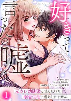 好きって言ったの嘘～元カレ幼馴染と甘く乱れた溺愛生活に耐えられません！(1)