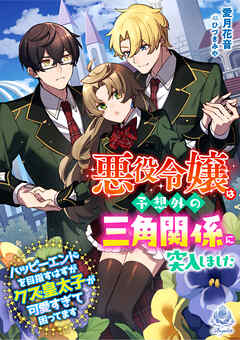 悪役令嬢は予想外の三角関係に突入しました～ハッピーエンドを目指すはずがクズ皇太子が可愛すぎて困ってます～
