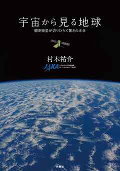 宇宙から見る地球　観測衛星が切りひらく驚きの未来