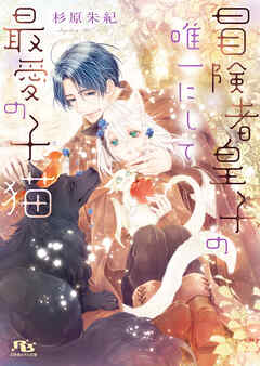 冒険者皇子の唯一にして最愛の子猫 【電子限定おまけ付き＆イラスト収録】