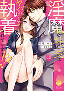 淫魔な社長にヤバいくらい執着されています！？　上【単行本版】【電子限定ペーパー付】