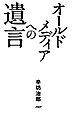 オールドメディアへの遺言