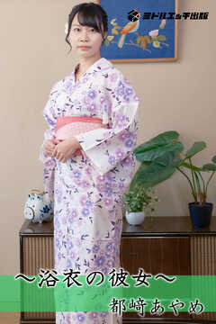 【完全オリジナル】都﨑あやめ ～浴衣の彼女～ 【ヌード写真集】