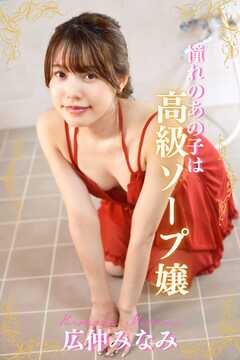 【完全オリジナル】広仲みなみ ～憧れのあの子は高級ソープ嬢～ 【ヌード写真集】