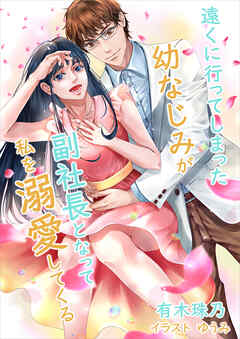 遠くに行ってしまった幼なじみが副社長となって私を溺愛してくる