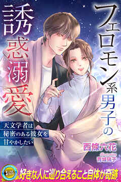 フェロモン系男子の誘惑溺愛　天文学者は秘密のある彼女を甘やかしたい