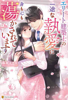 エリート建築士の一途な執愛に身も心も蕩かされています